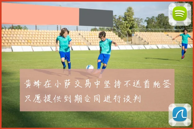 黄蜂在小萨交易中坚持不送首轮签只愿提供到期合同进行谈判
