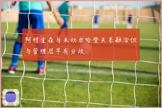阿特金森与米切尔哈登关系融洽但与管理层早有分歧