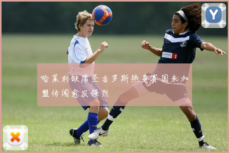 哈莱利缺席圣吉罗斯热身赛国米加盟传闻愈发强烈