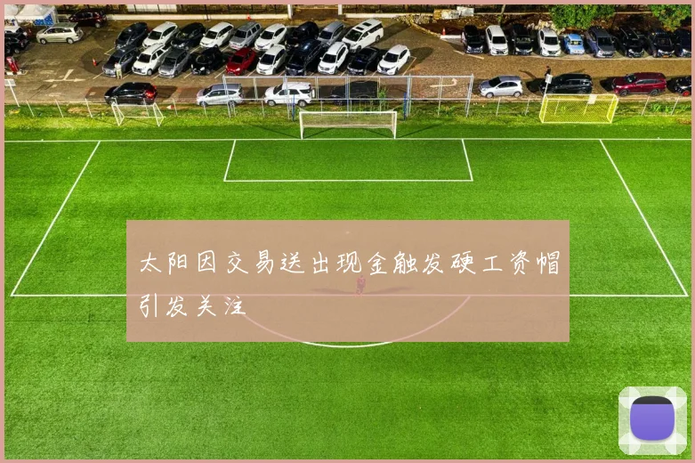 太阳因交易送出现金触发硬工资帽引发关注
