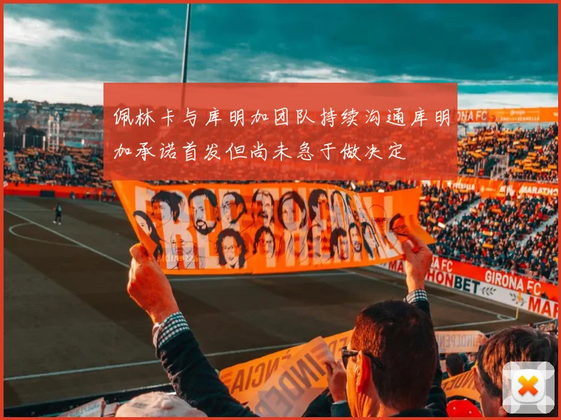 佩林卡与库明加团队持续沟通库明加承诺首发但尚未急于做决定