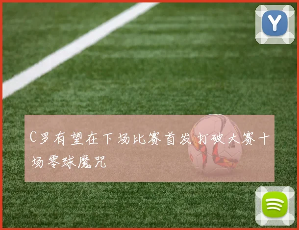C罗有望在下场比赛首发打破大赛十场零球魔咒