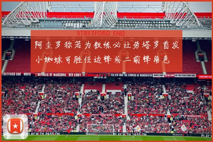 阿圭罗称若为教练必让劳塔罗首发小蜘蛛可胜任边锋或二前锋角色