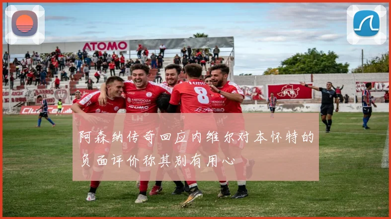 阿森纳传奇回应内维尔对本怀特的负面评价称其别有用心