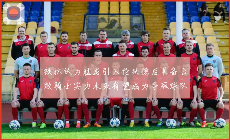 铁林认为猛龙引入伦纳德后具备击败骑士实力未来有望成为争冠球队