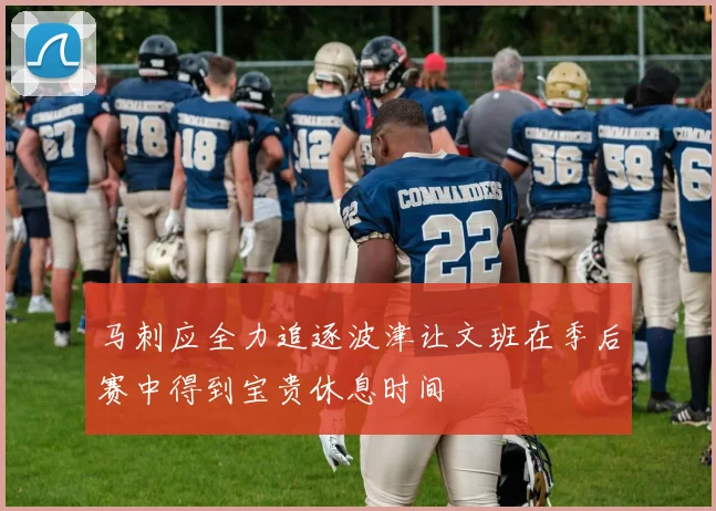 马刺应全力追逐波津让文班在季后赛中得到宝贵休息时间