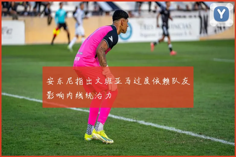 安东尼指出文班亚马过度依赖队友影响内线统治力