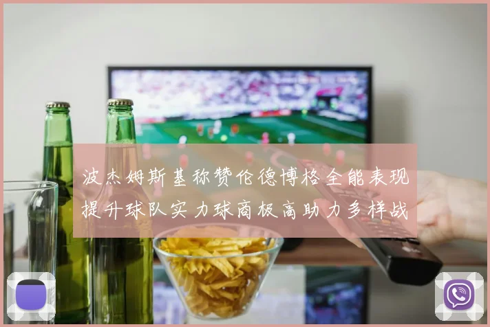 波杰姆斯基称赞伦德博格全能表现提升球队实力球商极高助力多样战术选择